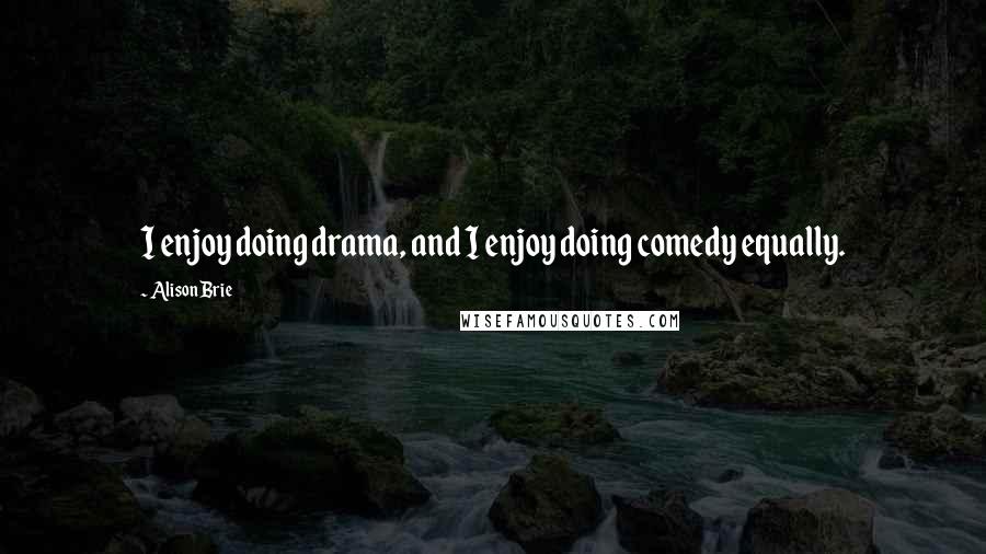 Alison Brie Quotes: I enjoy doing drama, and I enjoy doing comedy equally.
