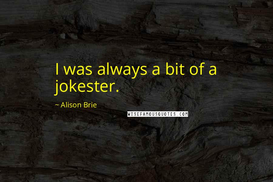 Alison Brie Quotes: I was always a bit of a jokester.