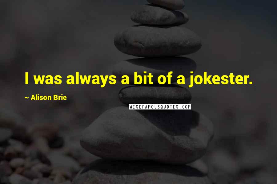 Alison Brie Quotes: I was always a bit of a jokester.