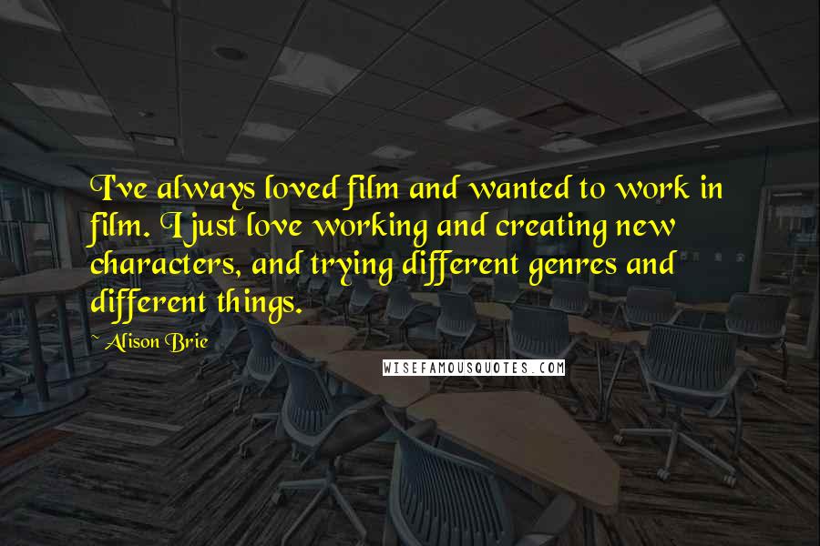 Alison Brie Quotes: I've always loved film and wanted to work in film. I just love working and creating new characters, and trying different genres and different things.