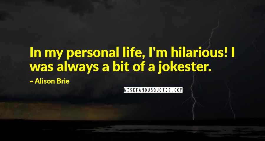 Alison Brie Quotes: In my personal life, I'm hilarious! I was always a bit of a jokester.