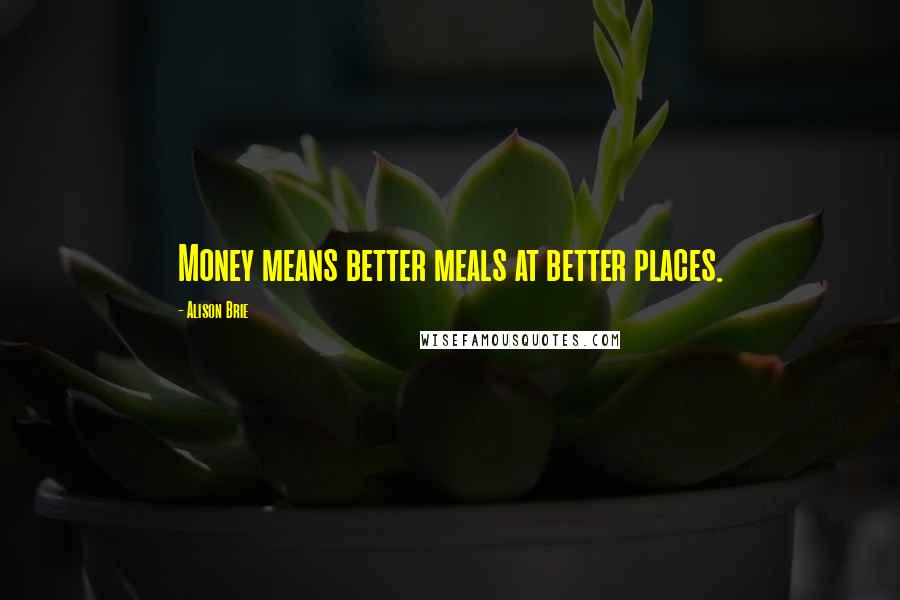 Alison Brie Quotes: Money means better meals at better places.