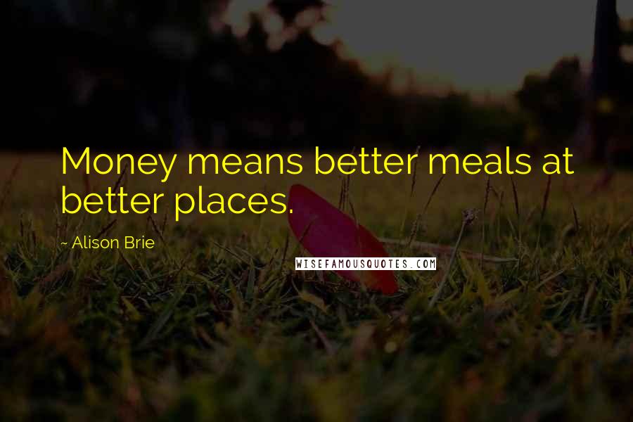 Alison Brie Quotes: Money means better meals at better places.