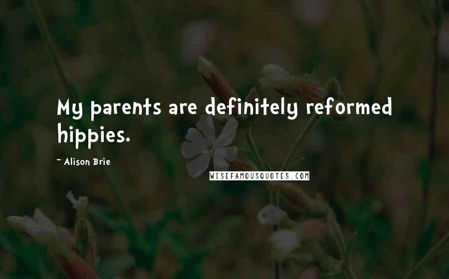 Alison Brie Quotes: My parents are definitely reformed hippies.