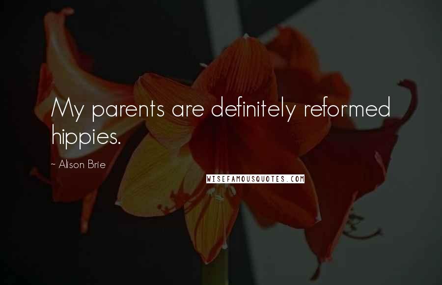 Alison Brie Quotes: My parents are definitely reformed hippies.