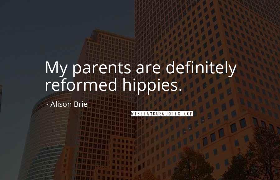 Alison Brie Quotes: My parents are definitely reformed hippies.