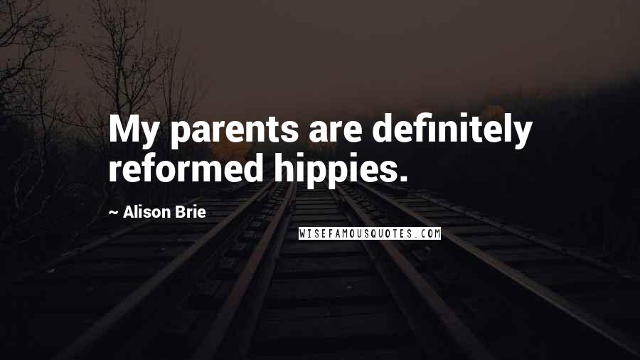 Alison Brie Quotes: My parents are definitely reformed hippies.