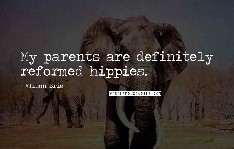 Alison Brie Quotes: My parents are definitely reformed hippies.