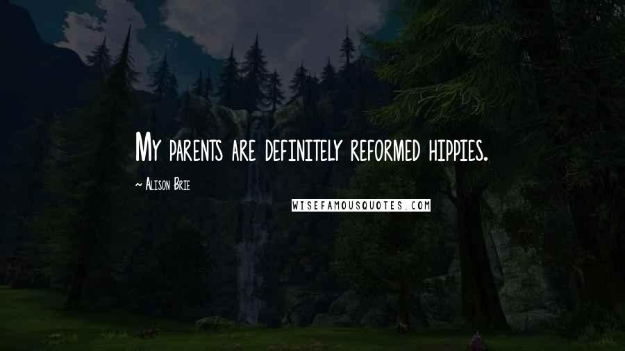 Alison Brie Quotes: My parents are definitely reformed hippies.