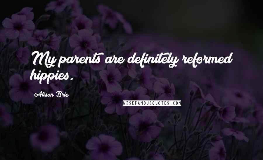 Alison Brie Quotes: My parents are definitely reformed hippies.