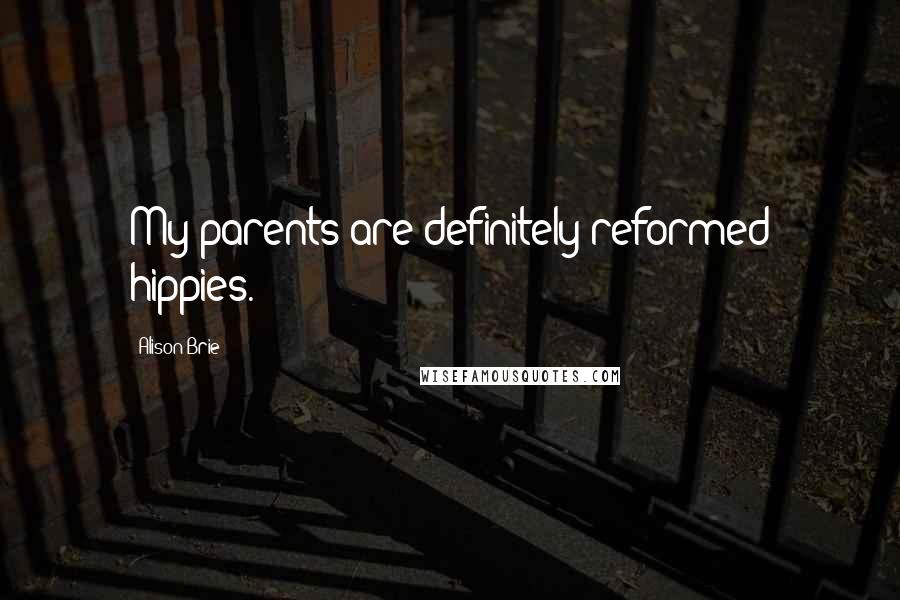 Alison Brie Quotes: My parents are definitely reformed hippies.
