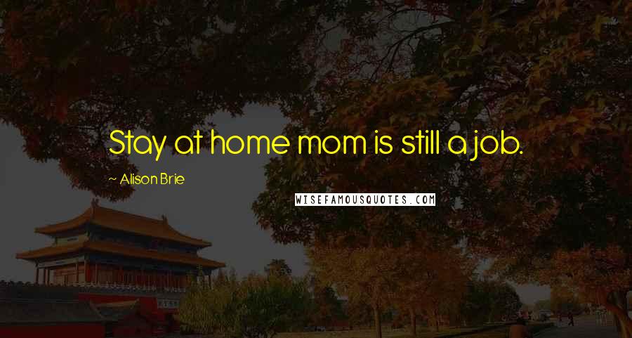 Alison Brie Quotes: Stay at home mom is still a job.