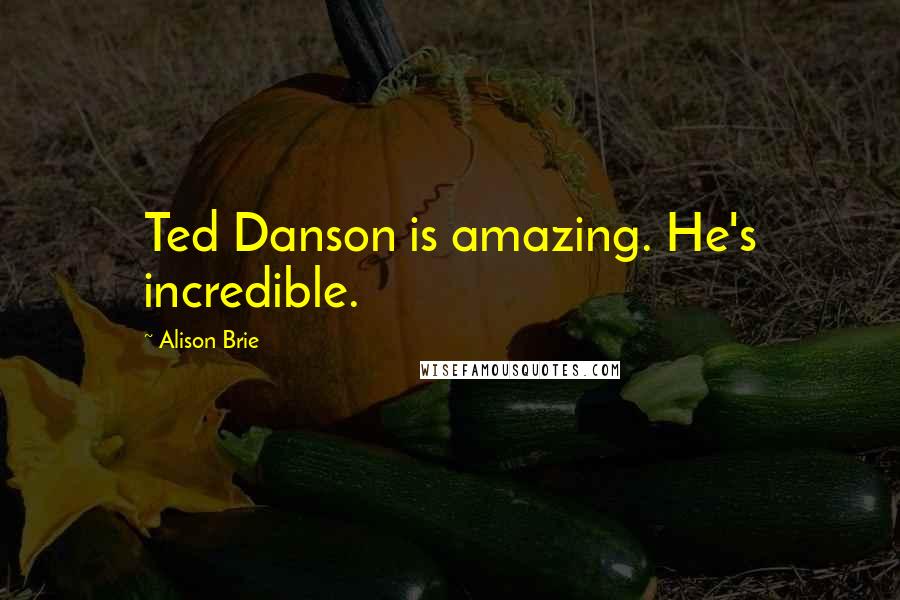 Alison Brie Quotes: Ted Danson is amazing. He's incredible.