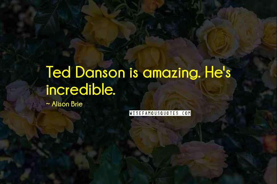 Alison Brie Quotes: Ted Danson is amazing. He's incredible.