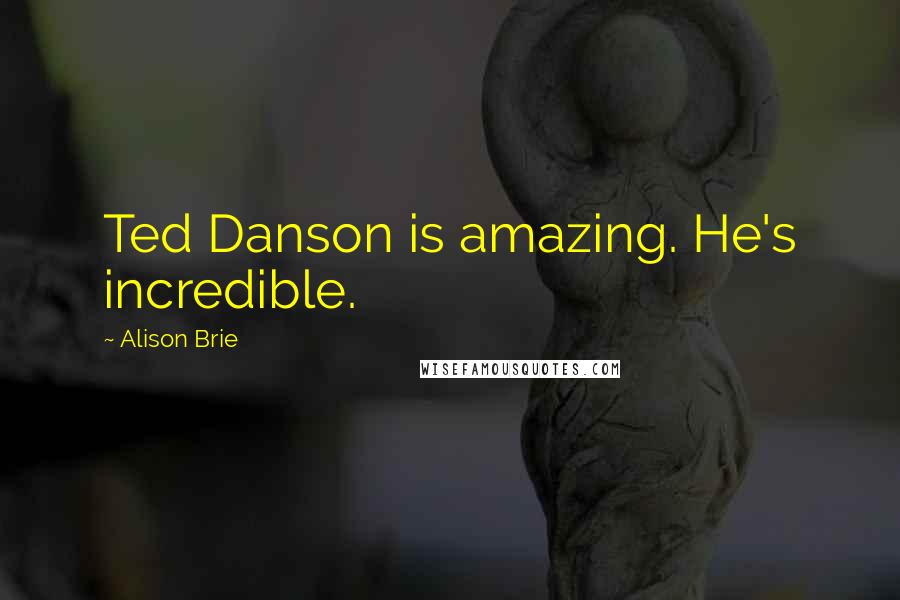 Alison Brie Quotes: Ted Danson is amazing. He's incredible.