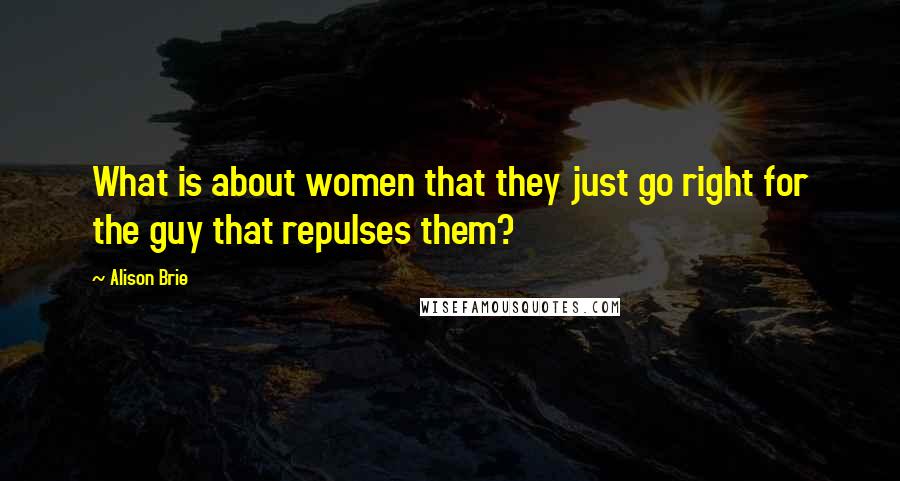Alison Brie Quotes: What is about women that they just go right for the guy that repulses them?