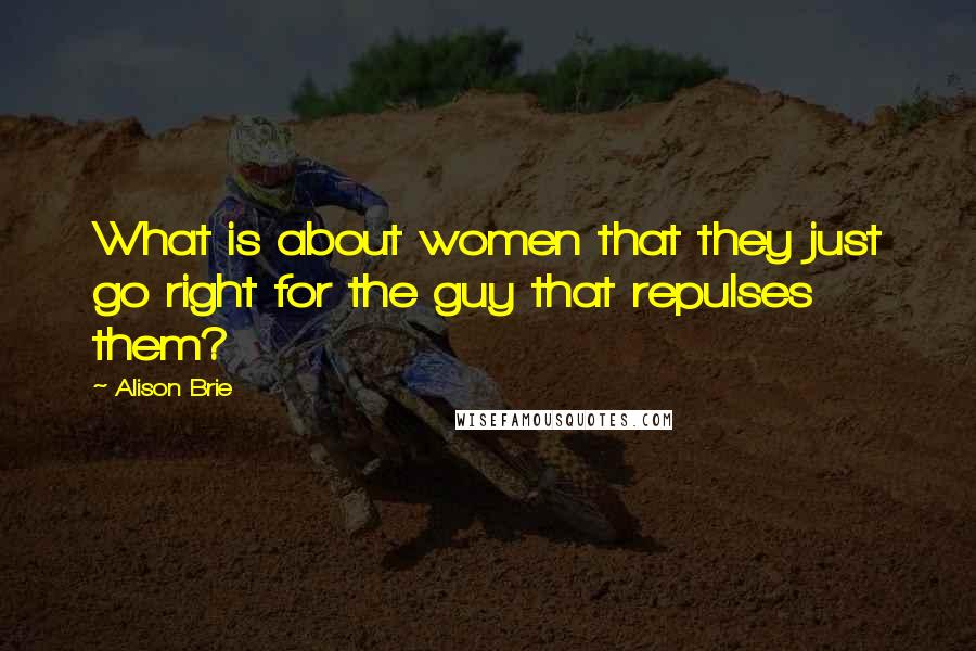 Alison Brie Quotes: What is about women that they just go right for the guy that repulses them?