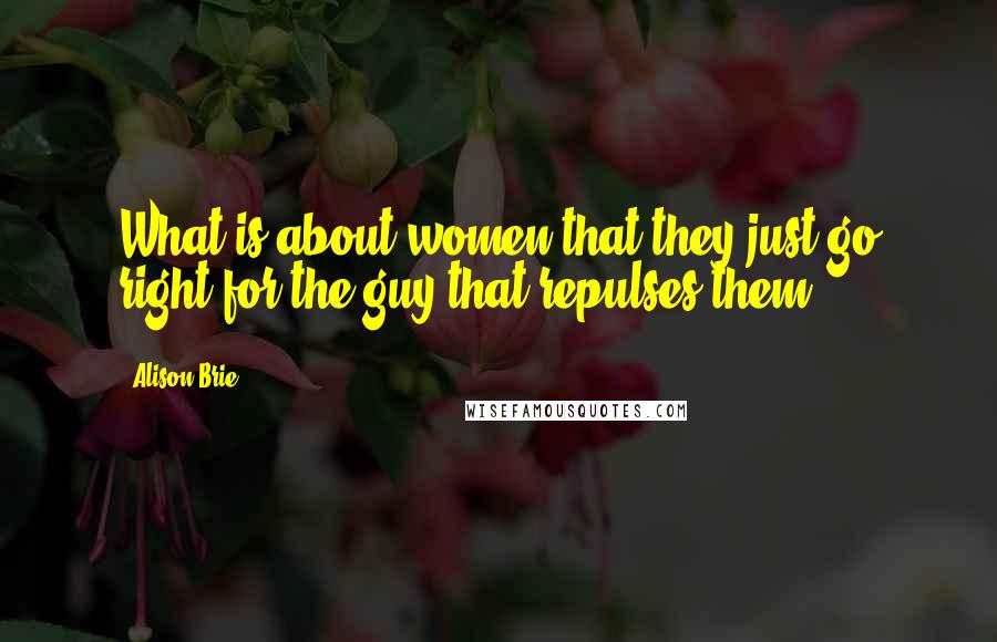 Alison Brie Quotes: What is about women that they just go right for the guy that repulses them?