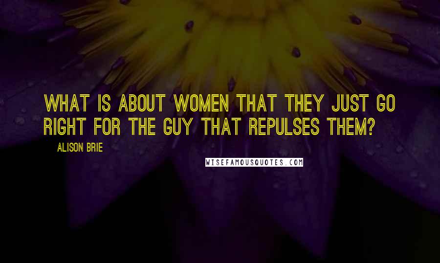 Alison Brie Quotes: What is about women that they just go right for the guy that repulses them?