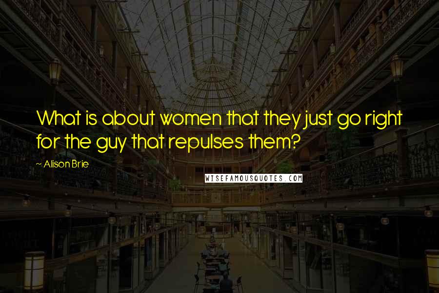 Alison Brie Quotes: What is about women that they just go right for the guy that repulses them?