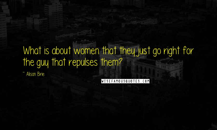 Alison Brie Quotes: What is about women that they just go right for the guy that repulses them?