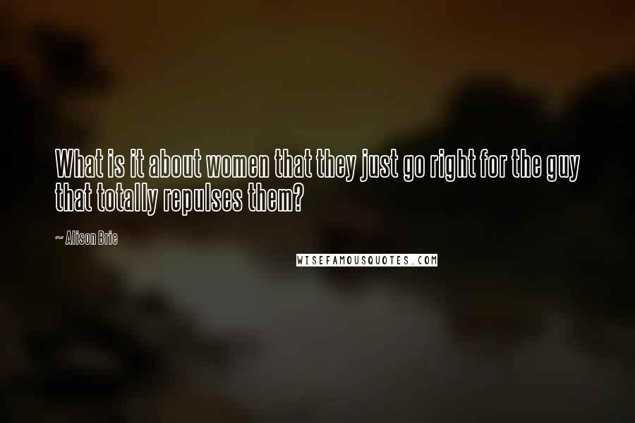Alison Brie Quotes: What is it about women that they just go right for the guy that totally repulses them?
