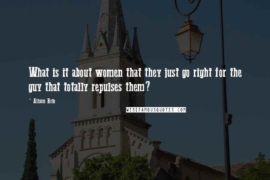 Alison Brie Quotes: What is it about women that they just go right for the guy that totally repulses them?
