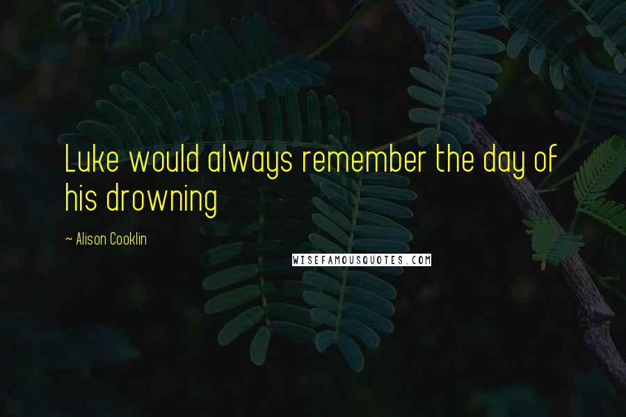 Alison Cooklin Quotes: Luke would always remember the day of his drowning