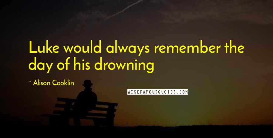 Alison Cooklin Quotes: Luke would always remember the day of his drowning