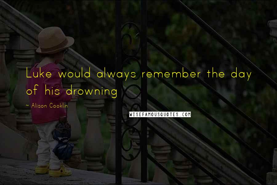 Alison Cooklin Quotes: Luke would always remember the day of his drowning