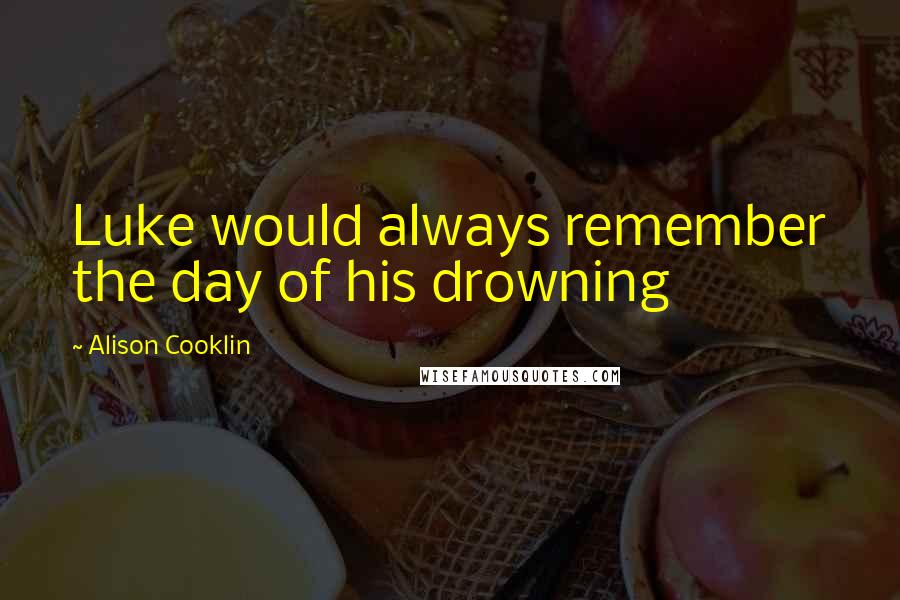 Alison Cooklin Quotes: Luke would always remember the day of his drowning