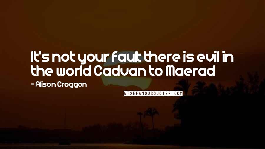 Alison Croggon Quotes: It's not your fault there is evil in the world Cadvan to Maerad