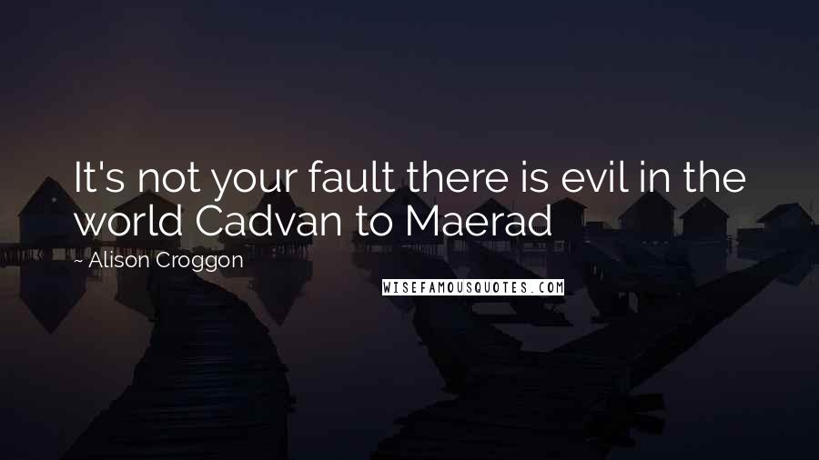 Alison Croggon Quotes: It's not your fault there is evil in the world Cadvan to Maerad