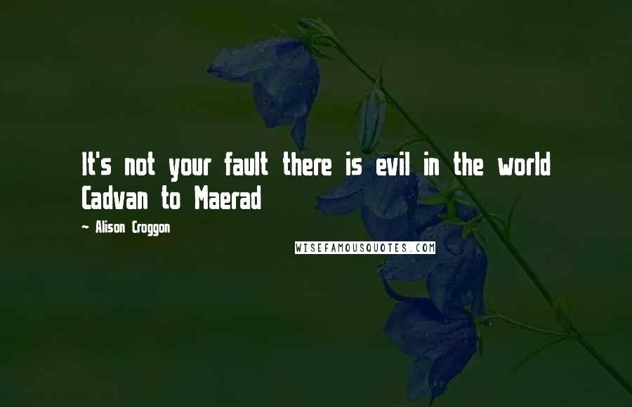 Alison Croggon Quotes: It's not your fault there is evil in the world Cadvan to Maerad