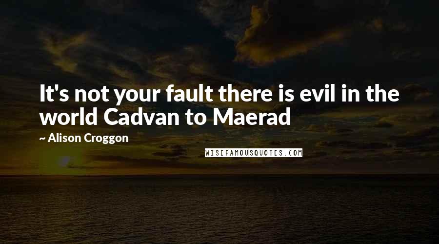 Alison Croggon Quotes: It's not your fault there is evil in the world Cadvan to Maerad