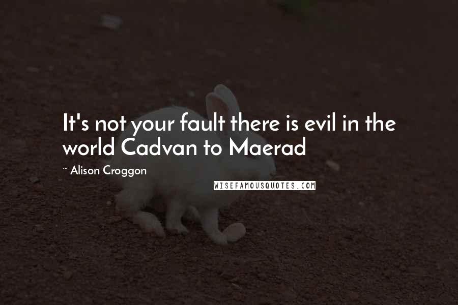 Alison Croggon Quotes: It's not your fault there is evil in the world Cadvan to Maerad