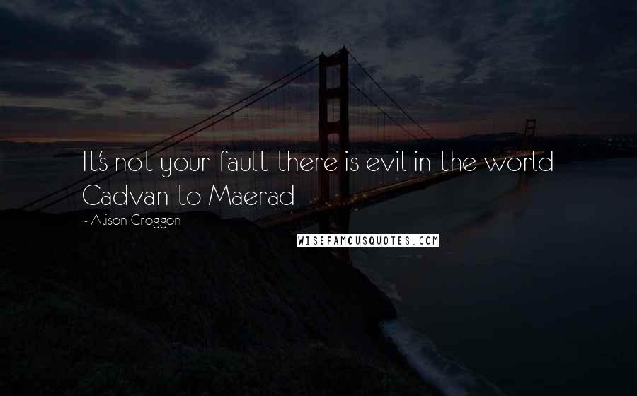 Alison Croggon Quotes: It's not your fault there is evil in the world Cadvan to Maerad