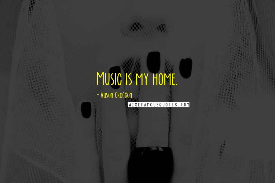 Alison Croggon Quotes: Music is my home.