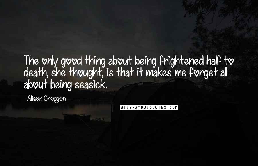 Alison Croggon Quotes: The only good thing about being frightened half to death, she thought, is that it makes me forget all about being seasick.