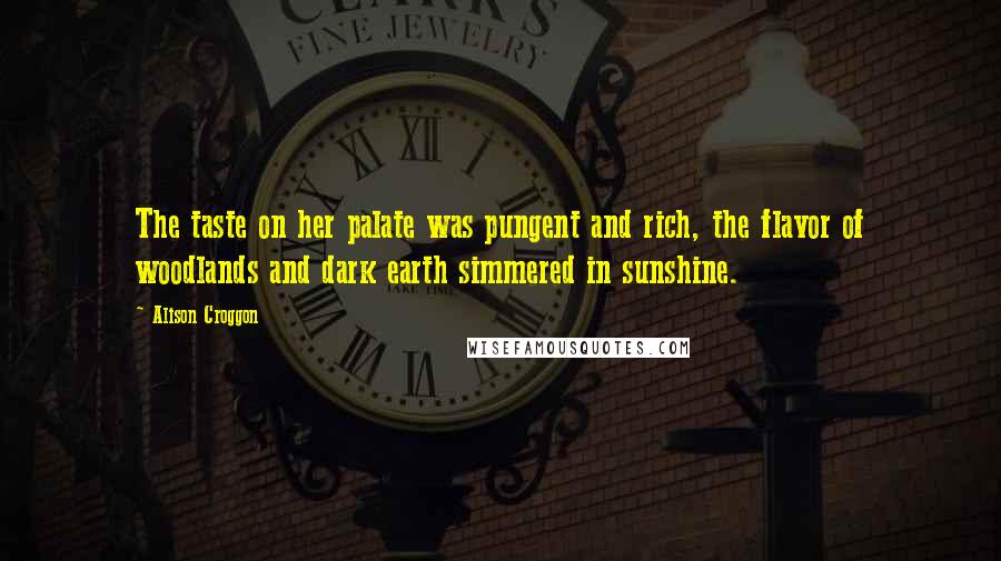 Alison Croggon Quotes: The taste on her palate was pungent and rich, the flavor of woodlands and dark earth simmered in sunshine.