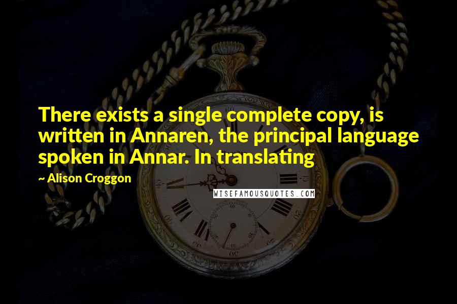 Alison Croggon Quotes: There exists a single complete copy, is written in Annaren, the principal language spoken in Annar. In translating