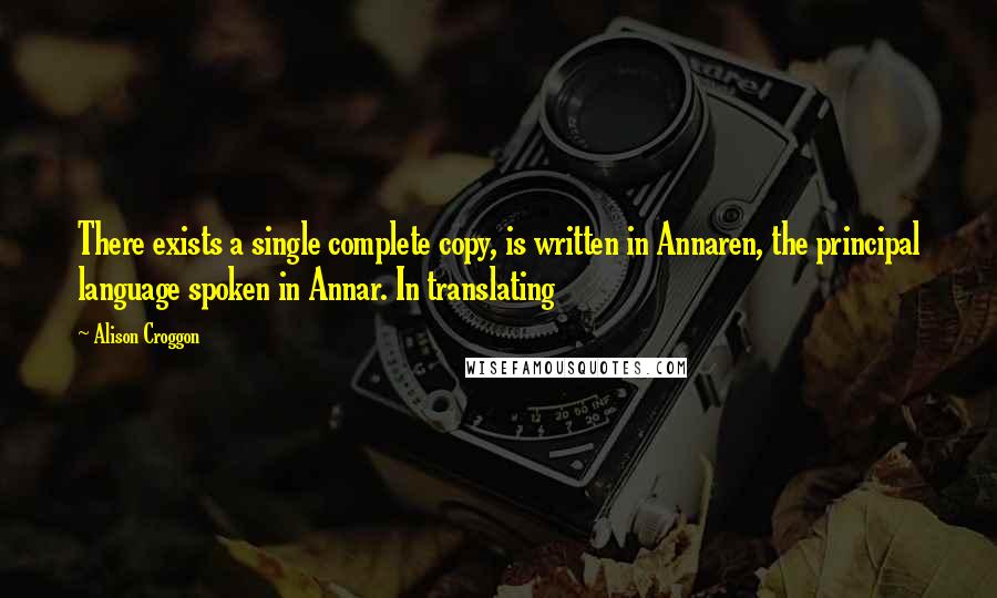 Alison Croggon Quotes: There exists a single complete copy, is written in Annaren, the principal language spoken in Annar. In translating