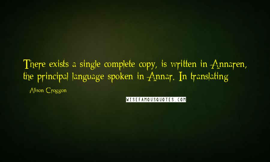 Alison Croggon Quotes: There exists a single complete copy, is written in Annaren, the principal language spoken in Annar. In translating