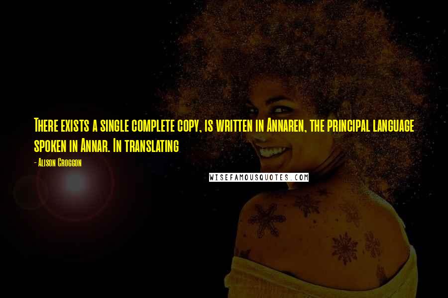 Alison Croggon Quotes: There exists a single complete copy, is written in Annaren, the principal language spoken in Annar. In translating