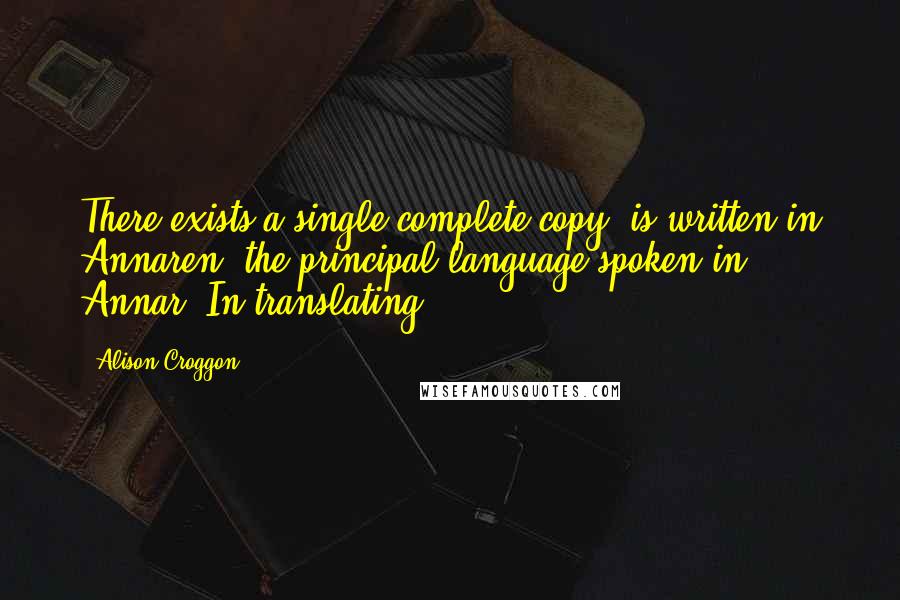 Alison Croggon Quotes: There exists a single complete copy, is written in Annaren, the principal language spoken in Annar. In translating