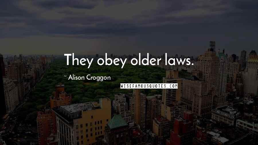 Alison Croggon Quotes: They obey older laws.