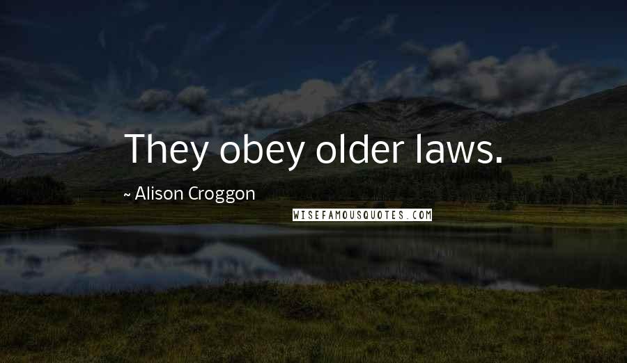 Alison Croggon Quotes: They obey older laws.