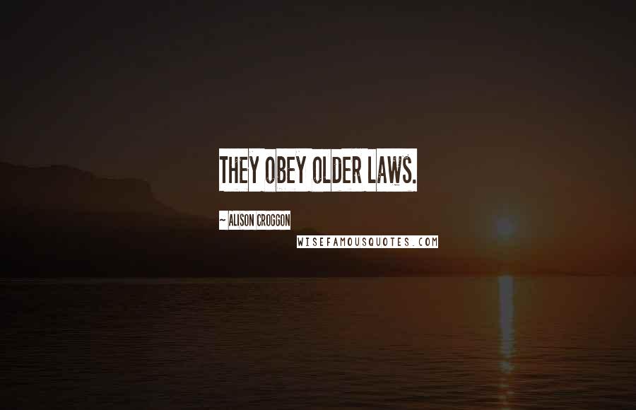 Alison Croggon Quotes: They obey older laws.