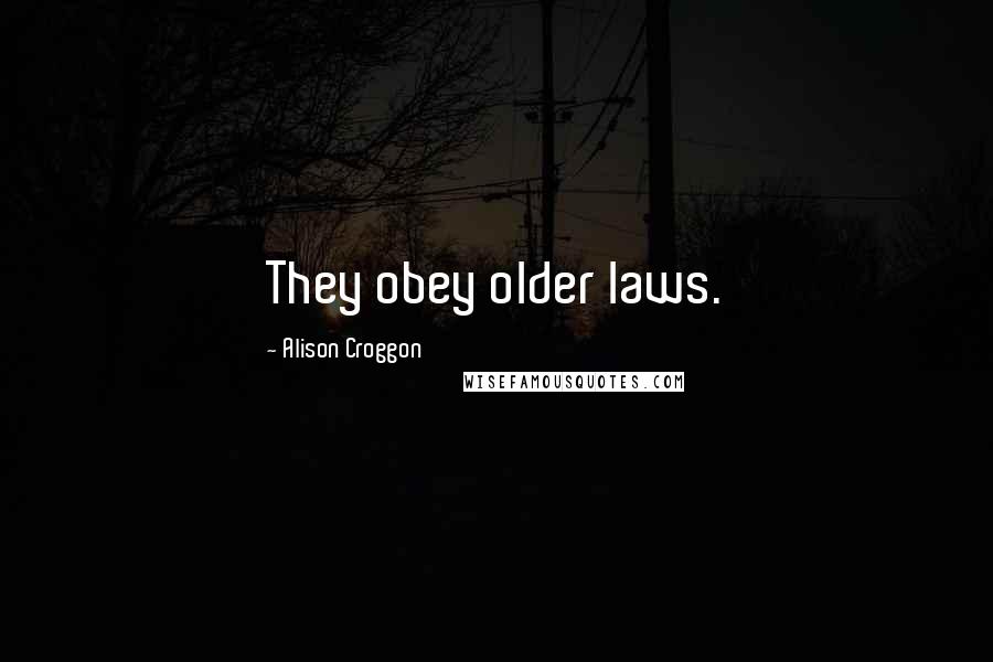 Alison Croggon Quotes: They obey older laws.