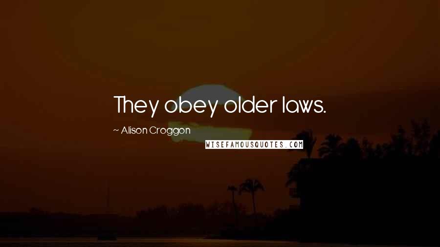 Alison Croggon Quotes: They obey older laws.